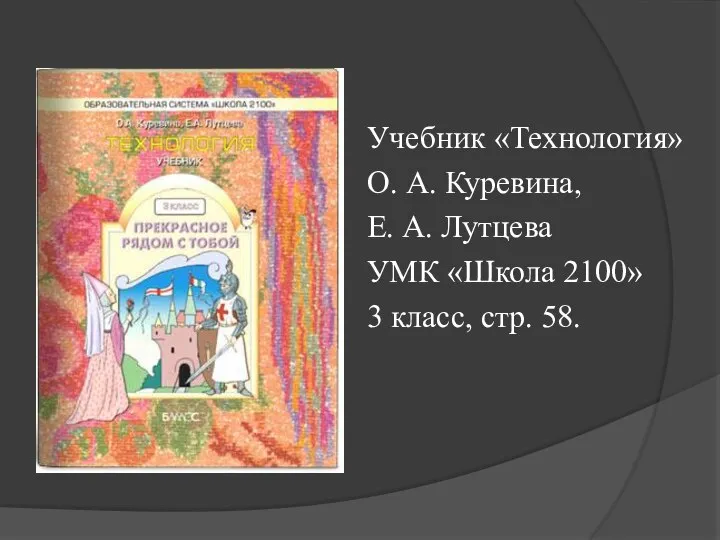 Учебник «Технология» О. А. Куревина, Е. А. Лутцева УМК «Школа 2100» 3 класс, стр. 58.