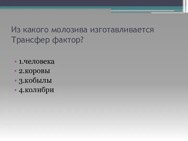 Из какого молозива изготавливается Трансфер фактор? 1.человека 2.коровы 3.кобылы 4.колибри