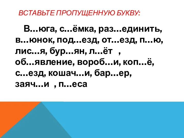 ВСТАВЬТЕ ПРОПУЩЕННУЮ БУКВУ: В…юга, с…ёмка, раз…единить, в…юнок, под…езд, от…езд, п…ю, лис…я,