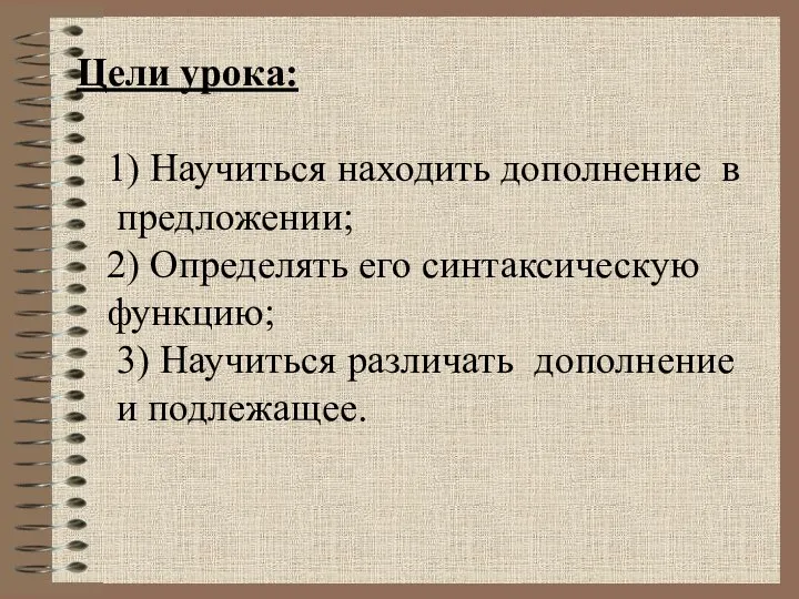 Цели урока: 1) Научиться находить дополнение в предложении; 2) Определять его