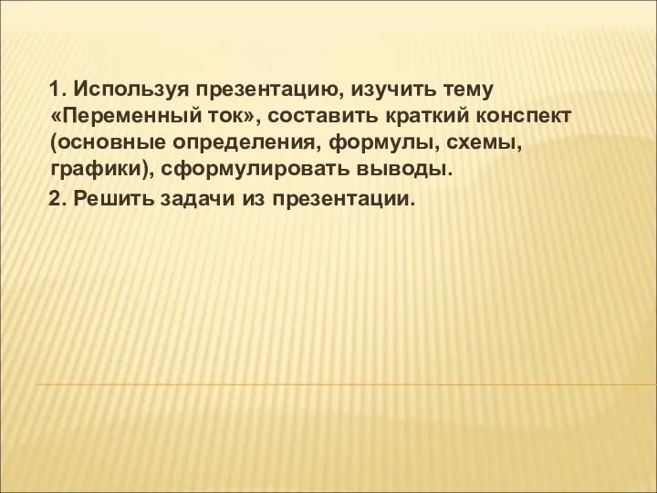 1. Используя презентацию, изучить тему «Переменный ток», составить краткий конспект (основные