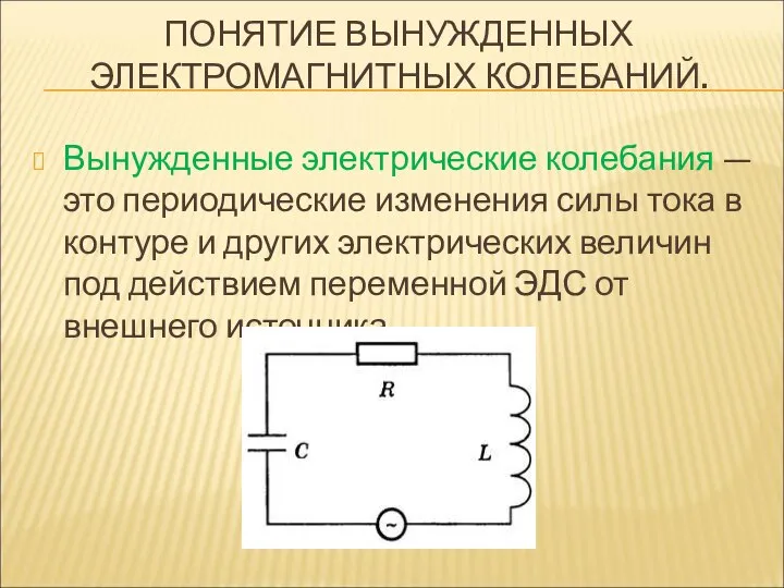 ПОНЯТИЕ ВЫНУЖДЕННЫХ ЭЛЕКТРОМАГНИТНЫХ КОЛЕБАНИЙ. Вынужденные электрические колебания — это периодические изменения