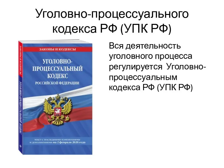 Уголовно-процессуального кодекса РФ (УПК РФ) Вся деятельность уголовного процесса регулируется Уголовно-процессуальным кодекса РФ (УПК РФ)