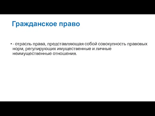 Гражданское право - отрасль права, представляющая собой совокупность правовых норм, регулирующих имущественные и личные неимущественные отношения.