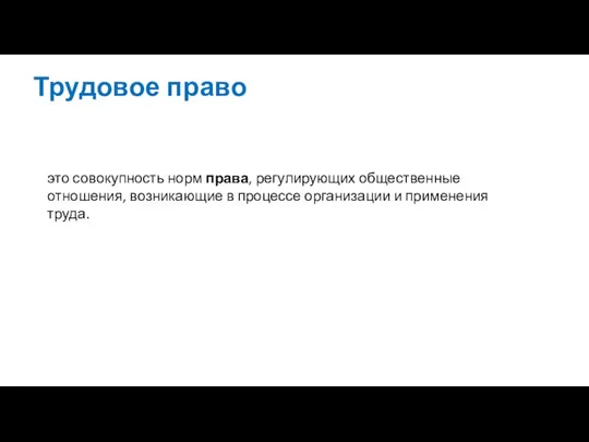 Трудовое право это совокупность норм права, регулирующих общественные отношения, возникающие в процессе организации и применения труда.