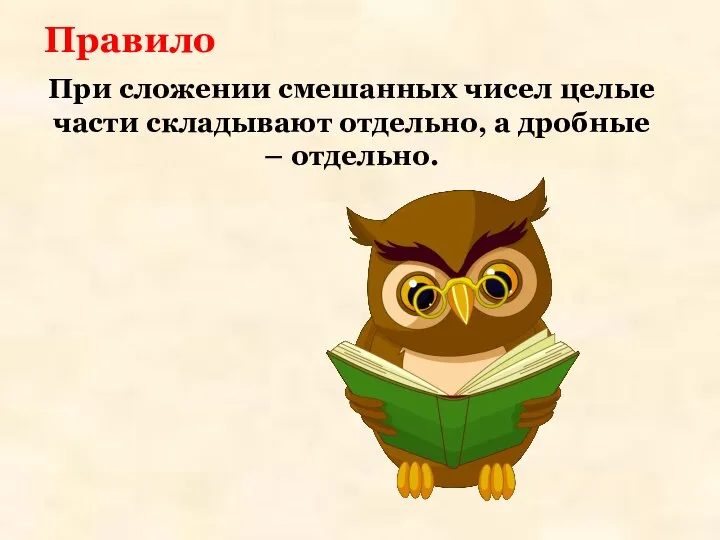 Правило При сложении смешанных чисел целые части складывают отдельно, а дробные – отдельно.