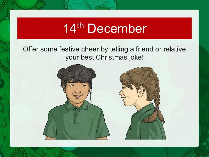 Offer some festive cheer by telling a friend or relative your best Christmas joke! 14th December