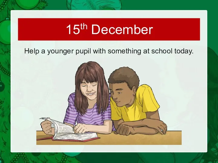 Help a younger pupil with something at school today. 15th December