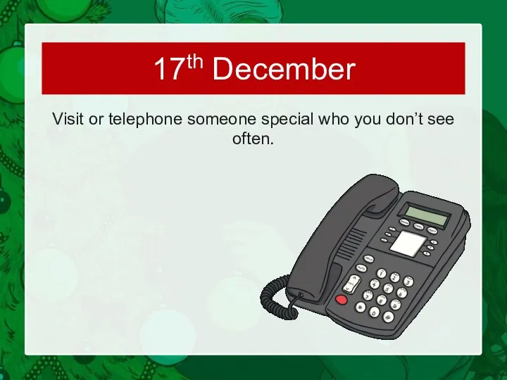 Visit or telephone someone special who you don’t see often. 17th December