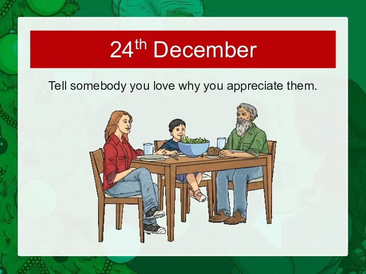 Tell somebody you love why you appreciate them. 24th December