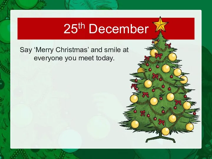 Say ‘Merry Christmas’ and smile at everyone you meet today. 25th December