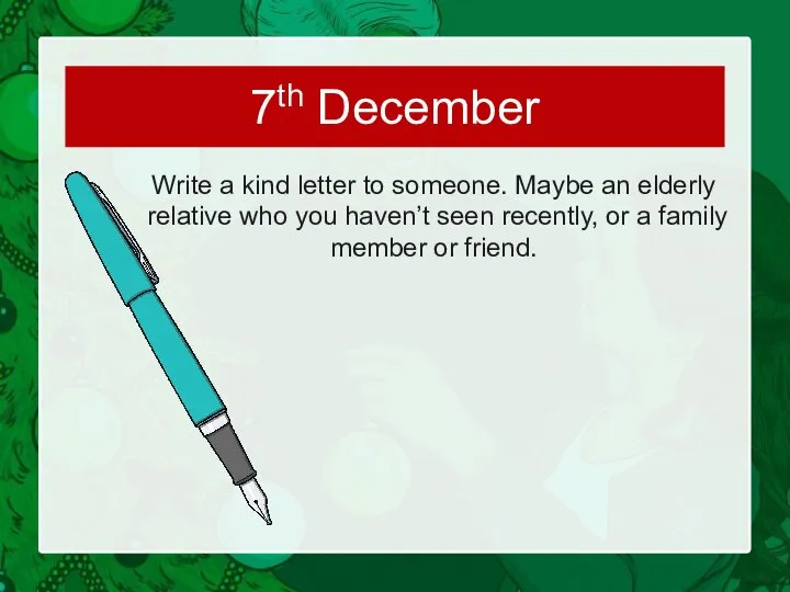 Write a kind letter to someone. Maybe an elderly relative who