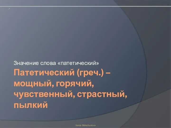 Патетический (греч.) – мощный, горячий, чувственный, страстный, пылкий Значение слова «патетический» Iraida Mokshanova