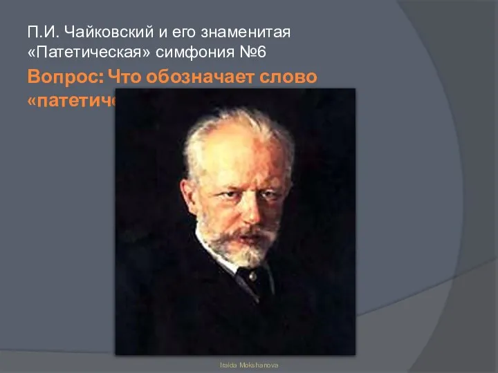 Вопрос: Что обозначает слово «патетический»? П.И. Чайковский и его знаменитая «Патетическая» симфония №6 Iraida Mokshanova