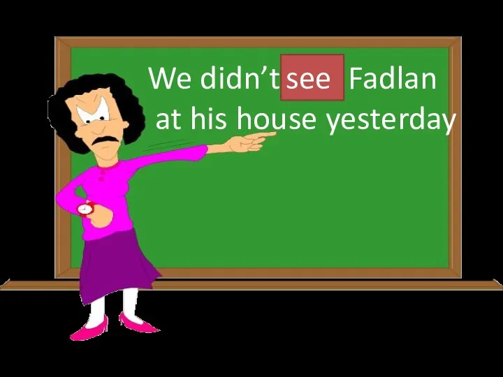 We didn’t saw Fadlan at his house yesterday see