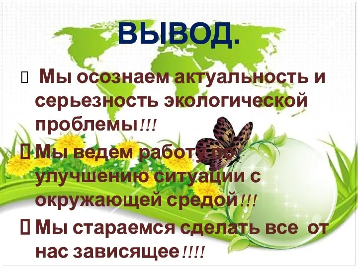 ВЫВОД. Мы осознаем актуальность и серьезность экологической проблемы!!! Мы ведем работу