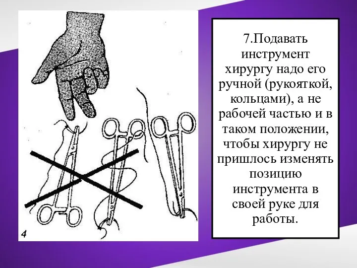 7.Подавать инструмент хирургу надо его ручной (рукояткой, кольцами), а не рабочей