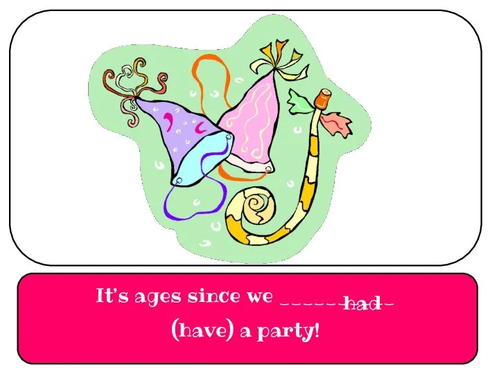 It’s ages since we __________ (have) a party! had