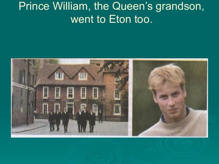 Prince William, the Queen’s grandson, went to Eton too.