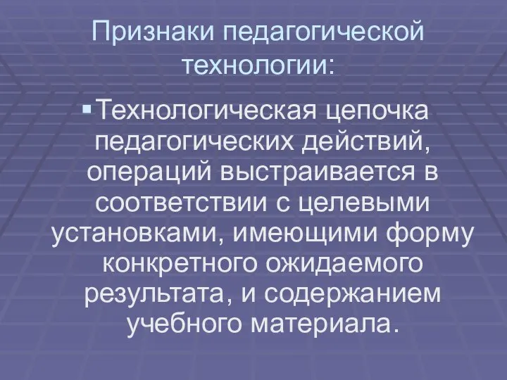 Признаки педагогической технологии: Технологическая цепочка педагогических действий, операций выстраивается в соответствии