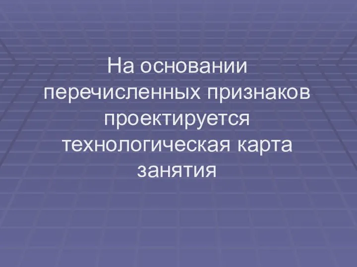 На основании перечисленных признаков проектируется технологическая карта занятия