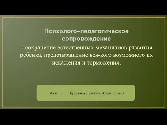 Психолого–педагогическое сопровождение – сохранение естественных механизмов развития ребенка, предотвращение вся-кого возможного их искажения и торможения.