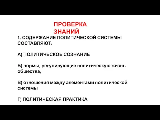 ПРОВЕРКА ЗНАНИЙ 1. СОДЕРЖАНИЕ ПОЛИТИЧЕСКОЙ СИСТЕМЫ СОСТАВЛЯЮТ: А) ПОЛИТИЧЕСКОЕ СОЗНАНИЕ Б)