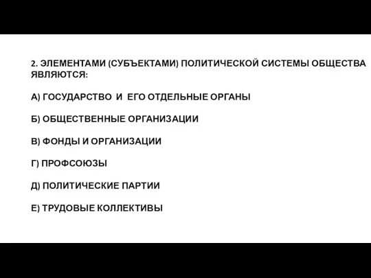 2. ЭЛЕМЕНТАМИ (СУБЪЕКТАМИ) ПОЛИТИЧЕСКОЙ СИСТЕМЫ ОБЩЕСТВА ЯВЛЯЮТСЯ: А) ГОСУДАРСТВО И ЕГО