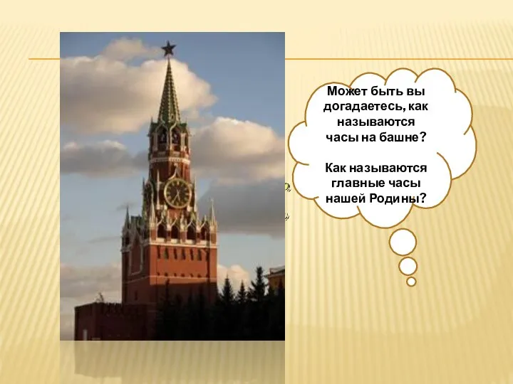 Может быть вы догадаетесь, как называются часы на башне? Как называются главные часы нашей Родины?