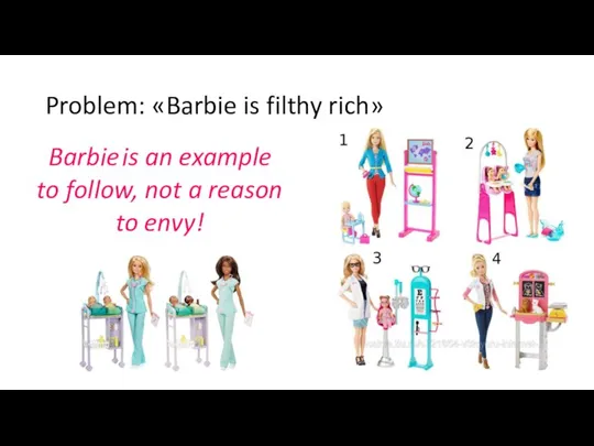 Problem: «Barbie is filthy rich» Barbie is an example to follow, not a reason to envy!