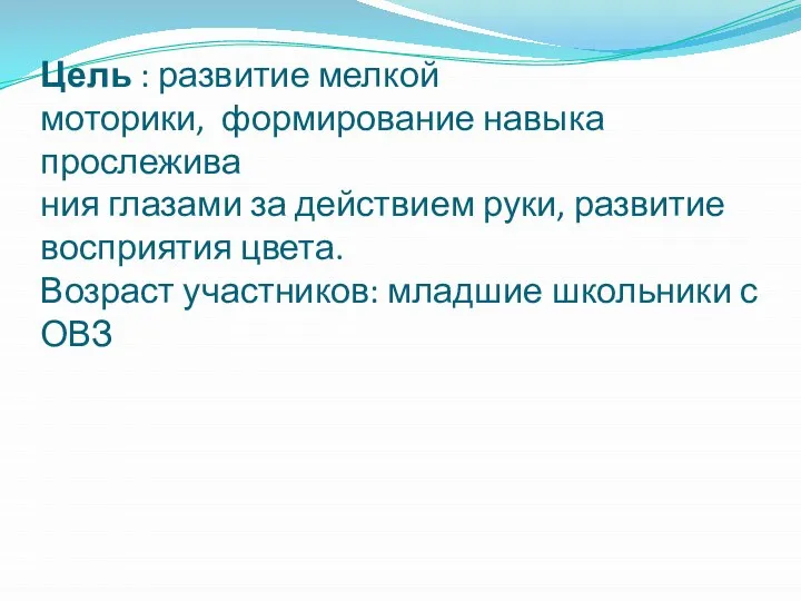 Цель : развитие мелкой моторики, формирование навыка прослежива ния глазами за