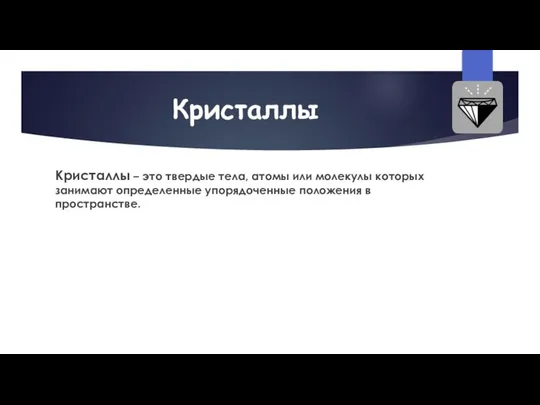 Кристаллы Кристаллы – это твердые тела, атомы или молекулы которых занимают определенные упорядоченные положения в пространстве.