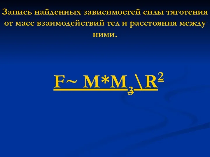 Запись найденных зависимостей силы тяготения от масс взаимодействий тел и расстояния между ними. F~ M*M3\R2