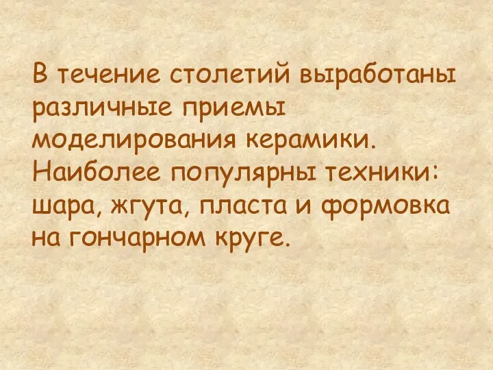 В течение столетий выработаны различные приемы моделирования керамики. Наиболее популярны техники: