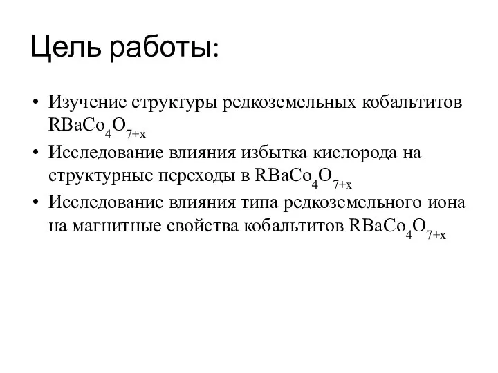 Цель работы: Изучение структуры редкоземельных кобальтитов RBaCo4O7+x Исследование влияния избытка кислорода