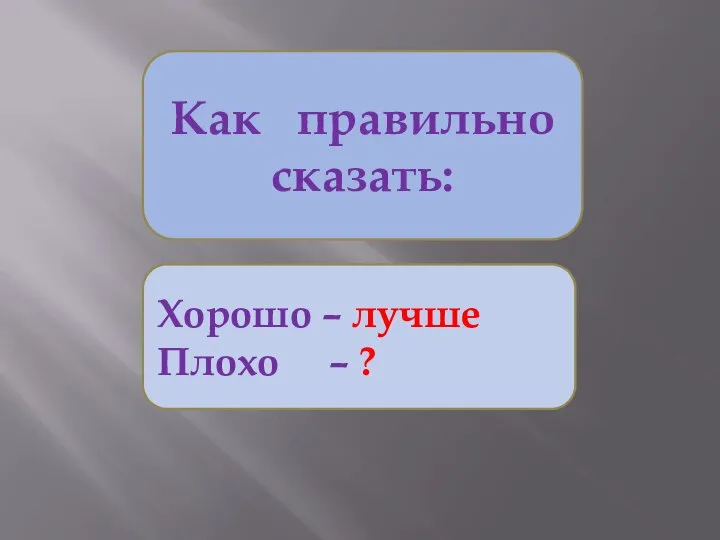 Как правильно сказать: Хорошо – лучше Плохо – ?