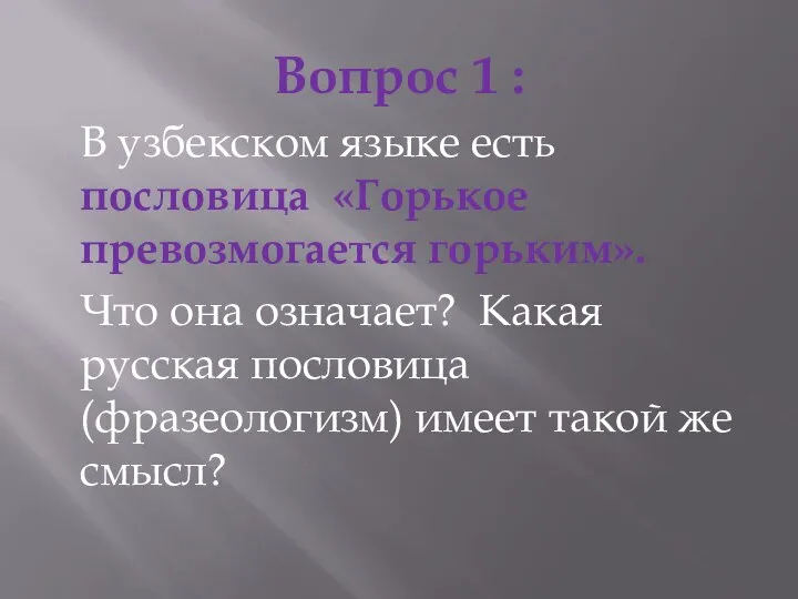 Вопрос 1 : В узбекском языке есть пословица «Горькое превозмогается горьким».