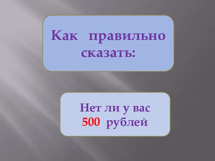 Как правильно сказать: Нет ли у вас 500 рублей