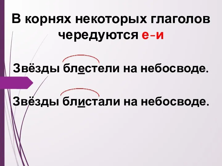 В корнях некоторых глаголов чередуются е-и Звёзды блестели на небосводе. Звёзды блистали на небосводе.