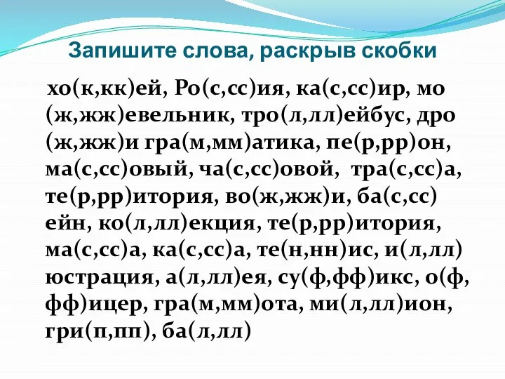 Запишите слова, раскрыв скобки хо(к,кк)ей, Ро(с,сс)ия, ка(с,сс)ир, мо(ж,жж)евельник, тро(л,лл)ейбус, дро(ж,жж)и гра(м,мм)атика,