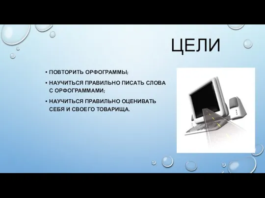 ЦЕЛИ ПОВТОРИТЬ ОРФОГРАММЫ; НАУЧИТЬСЯ ПРАВИЛЬНО ПИСАТЬ СЛОВА С ОРФОГРАММАМИ; НАУЧИТЬСЯ ПРАВИЛЬНО ОЦЕНИВАТЬ СЕБЯ И СВОЕГО ТОВАРИЩА.