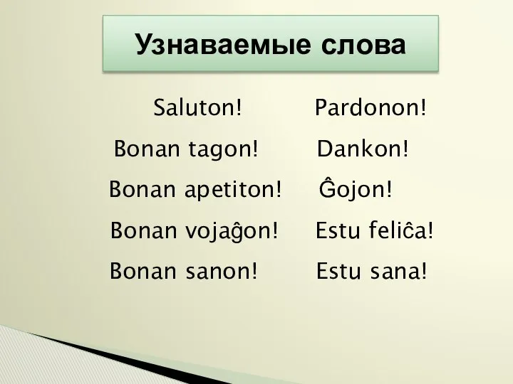 Узнаваемые слова Saluton! Pardonon! Bonan tagon! Dankon! Bonan apetiton! Ĝojon! Bonan