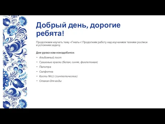 Добрый день, дорогие ребята! Продолжаем изучать тему «Гжель»! Продолжим работу над