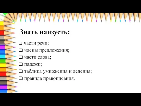 Знать наизусть: части речи; члены предложения; части слова; падежи; таблица умножения и деления; правила правописания.