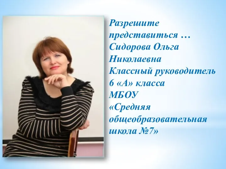 Разрешите представиться … Сидорова Ольга Николаевна Классный руководитель 6 «А» класса МБОУ «Средняя общеобразовательная школа №7»