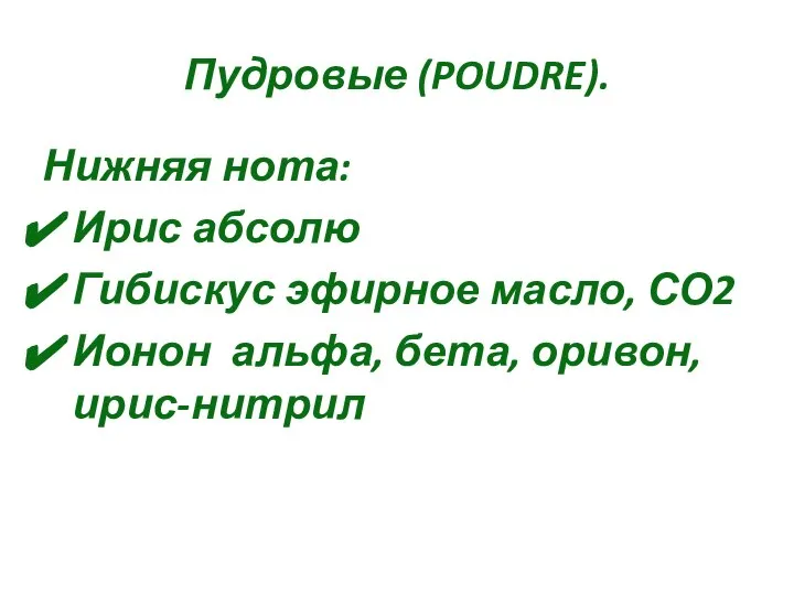 Пудровые (POUDRE). Нижняя нота: Ирис абсолю Гибискус эфирное масло, СО2 Ионон альфа, бета, оривон, ирис-нитрил