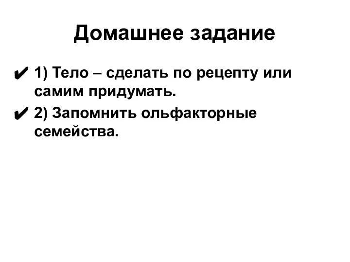 Домашнее задание 1) Тело – сделать по рецепту или самим придумать. 2) Запомнить ольфакторные семейства.