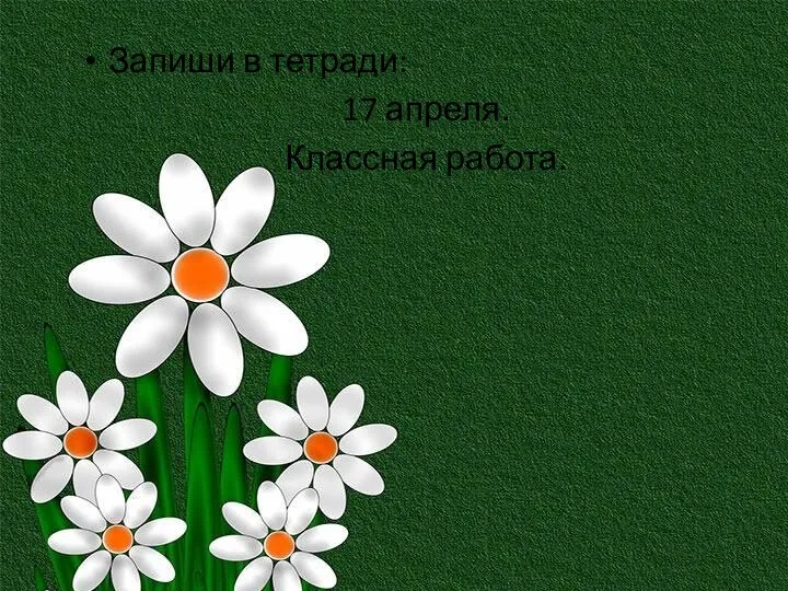 Запиши в тетради: 17 апреля. Классная работа.