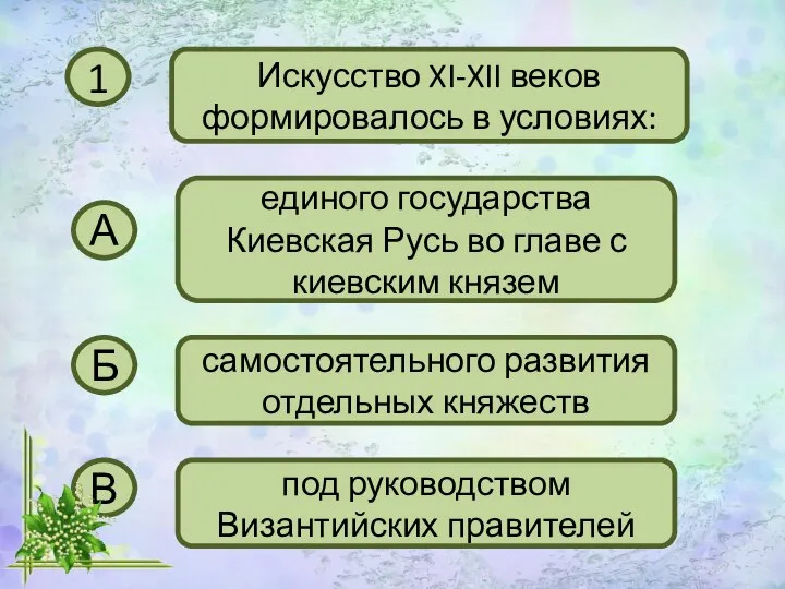 1 Искусство XI-XII веков формировалось в условиях: А единого государства Киевская