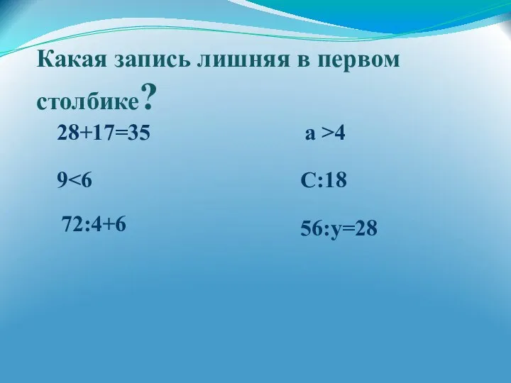 Какая запись лишняя в первом столбике? 72:4+6 28+17=35 9 а >4 C:18 56:y=28